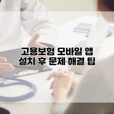 고용보험 모바일 앱 설치 후 문제 해결 팁