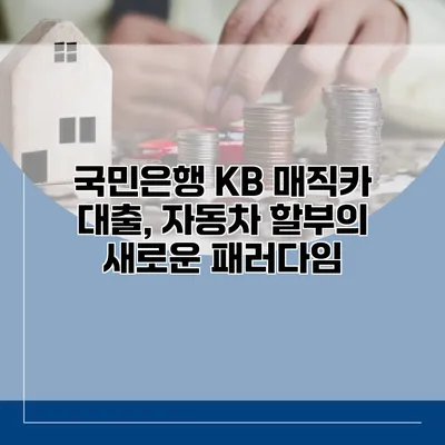 국민은행 KB 매직카 대출, 자동차 할부의 새로운 패러다임