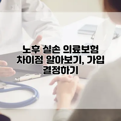 노후 실손 의료보험 차이점 알아보기, 가입 결정하기