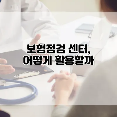 보험점검 센터, 어떻게 활용할까?