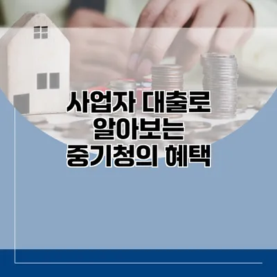사업자 대출로 알아보는 중기청의 혜택