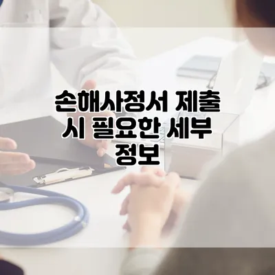 손해사정서 제출 시 필요한 세부 정보