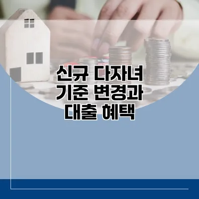 신규 다자녀 기준 변경과 대출 혜택