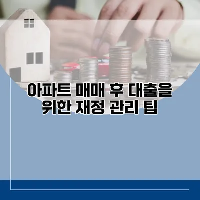 아파트 매매 후 대출을 위한 재정 관리 팁
