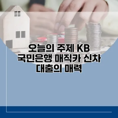 오늘의 주제 KB 국민은행 매직카 신차 대출의 매력