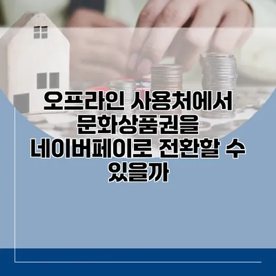 오프라인 사용처에서 문화상품권을 네이버페이로 전환할 수 있을까?