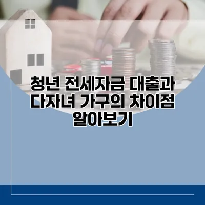 청년 전세자금 대출과 다자녀 가구의 차이점 알아보기