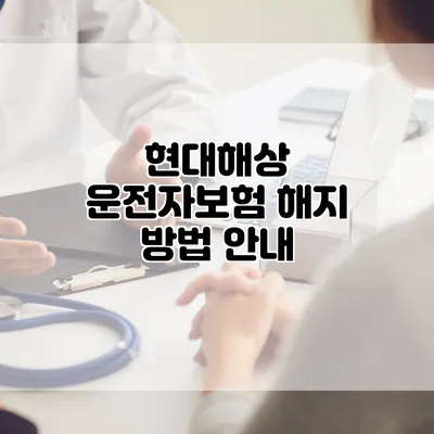 현대해상 운전자보험 해지 방법 안내