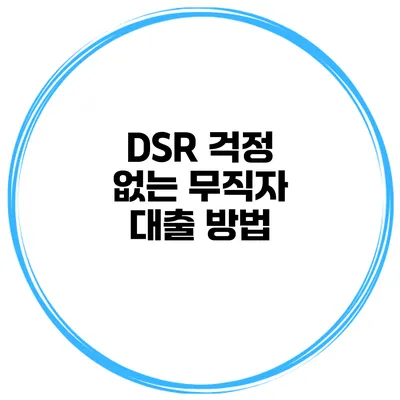 DSR 걱정 없는 무직자 대출 방법