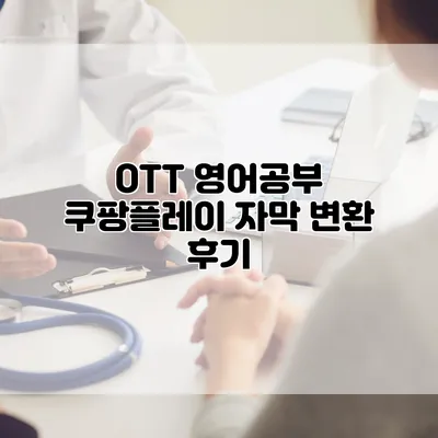 OTT 영어공부: 쿠팡플레이 자막 변환 후기