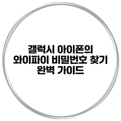 갤럭시 아이폰의 와이파이 비밀번호 찾기 완벽 가이드
