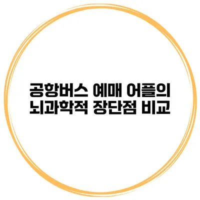 공항버스 예매 어플의 뇌과학적 장단점 비교