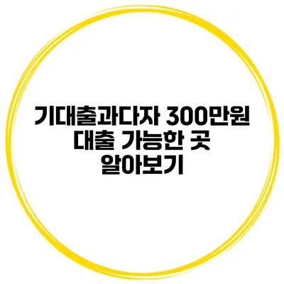 기대출과다자 300만원 대출 가능한 곳 알아보기