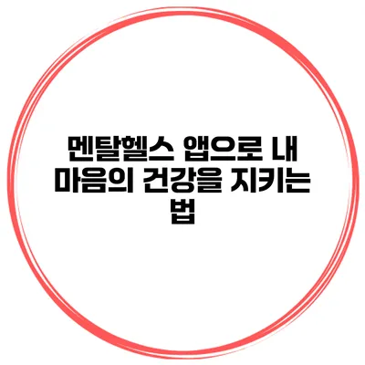 멘탈헬스 앱으로 내 마음의 건강을 지키는 법