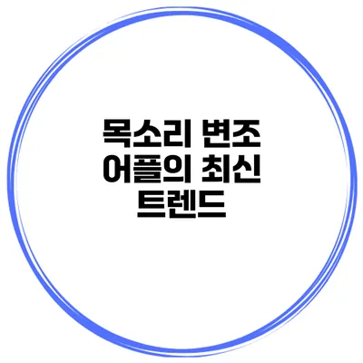 목소리 변조 어플의 최신 트렌드