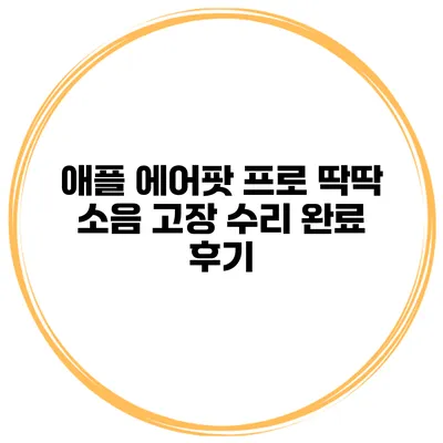 애플 에어팟 프로 딱딱 소음 고장 수리 완료 후기