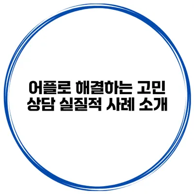 어플로 해결하는 고민 상담 실질적 사례 소개