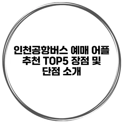 인천공항버스 예매 어플 추천 TOP5 장점 및 단점 소개