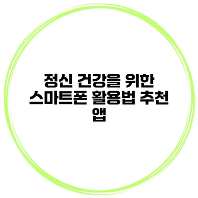 정신 건강을 위한 스마트폰 활용법 추천 앱