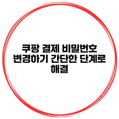 쿠팡 결제 비밀번호 변경하기 간단한 단계로 해결