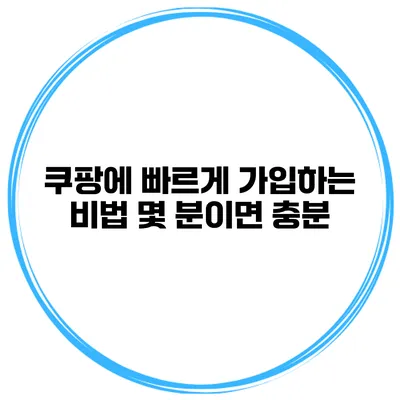 쿠팡에 빠르게 가입하는 비법 몇 분이면 충분